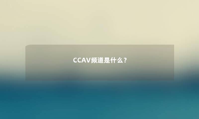 CCAV频道是什么? CCAV频道是什么?
