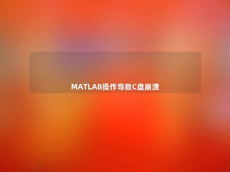 MATLAB操作导致C盘崩溃 MATLAB操作导致C盘崩溃