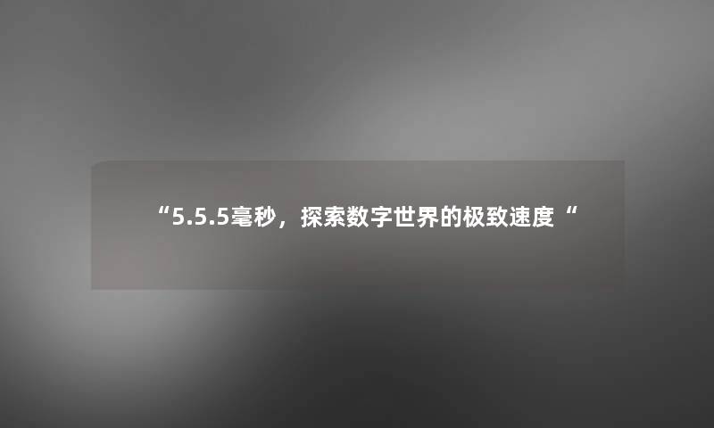 “5.5.5毫秒,探索数字世界的极致速度“ “5.5.5毫秒,探索数字世界的极致速度“