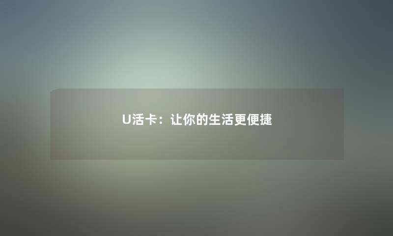 U活卡:让你的生活更便捷 U活卡:让你的生活更便捷