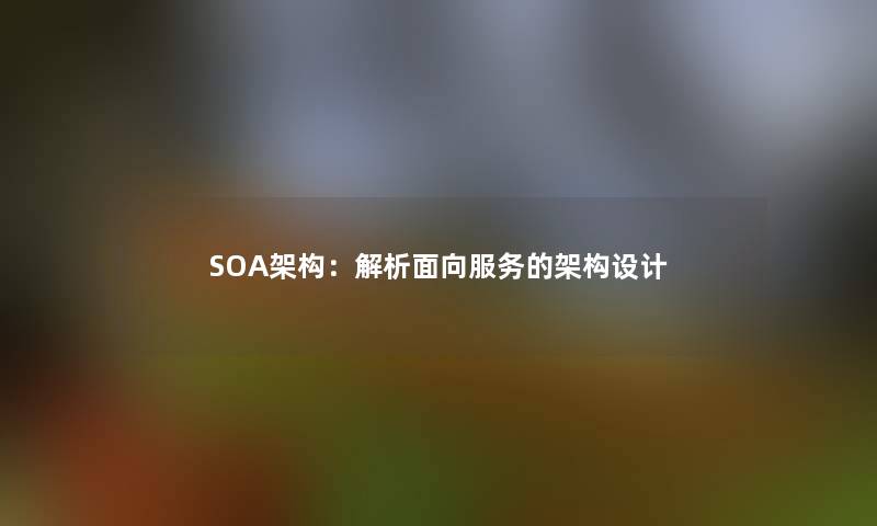 SOA架构:解析面向服务的架构设计 SOA架构:解析面向服务的架构设计