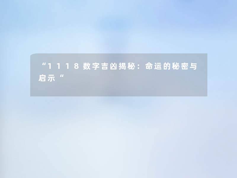 “1118数字吉凶揭秘:命运的秘密与启示“ “1118数字吉凶揭秘:命运的秘密与启示“