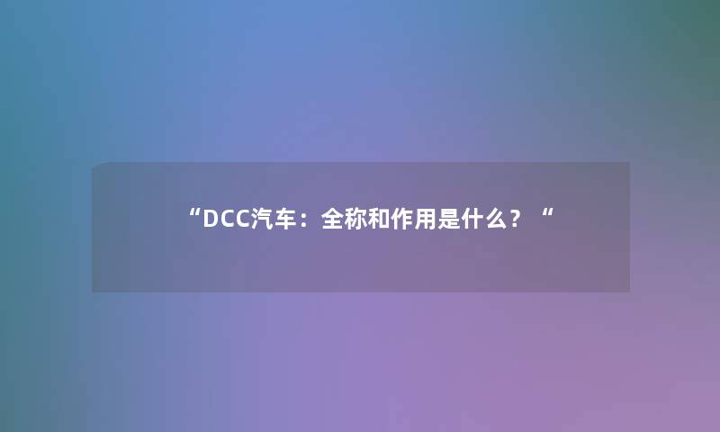 “DCC汽车:全称和作用是什么?“ “DCC汽车:全称和作用是什么?“