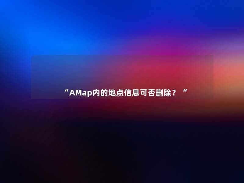 “AMap内的地点信息可否删除?“ “AMap内的地点信息可否删除?“