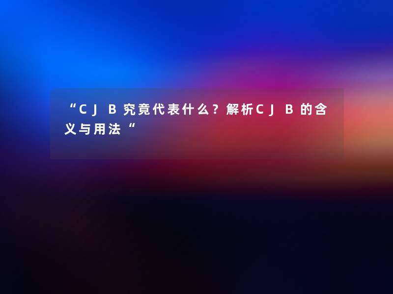 “CJB究竟代表什么？解析CJB的含义与用法“