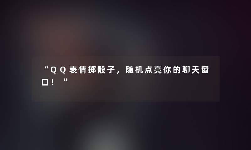 “QQ表情掷骰子,点亮你的聊天窗口!“ “QQ表情掷骰子,点亮你的聊天窗口!“