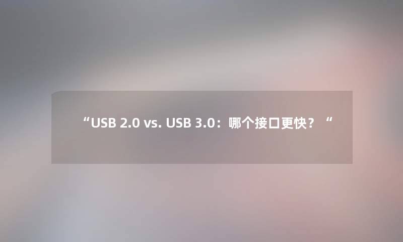 “USB 2.0 vs. USB 3.0:哪个接口更快?“ “USB 2.0 vs. USB 3.0:哪个接口更快?“
