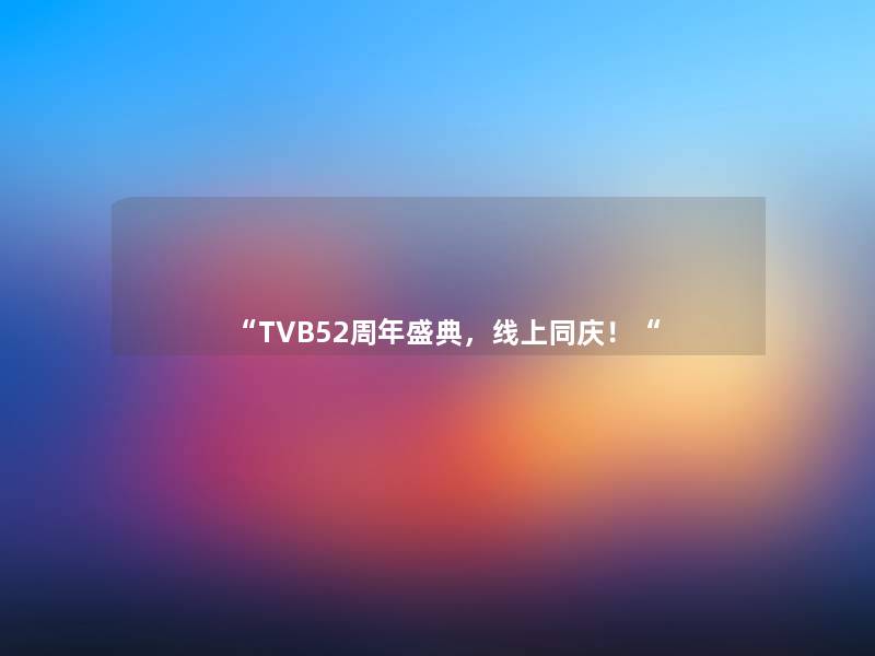 “TVB52周年盛典,线上同庆!“ “TVB52周年盛典,线上同庆!“