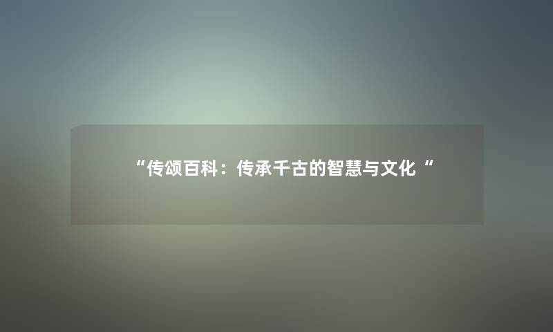 “传颂:传承千古的与文化“ “传颂:传承千古的与文化“