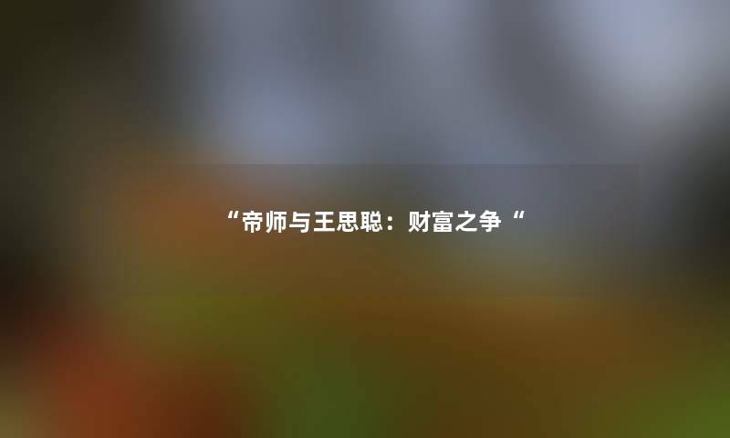 “帝师与王思聪:财富之争“ “帝师与王思聪:财富之争“