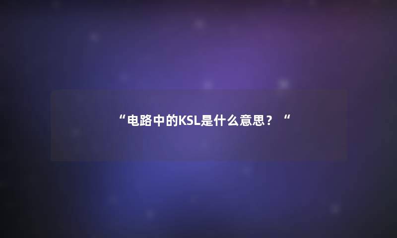 “电路中的KSL是什么意思?“ “电路中的KSL是什么意思?“