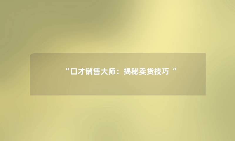 “口才销售大师：揭秘卖货技巧“