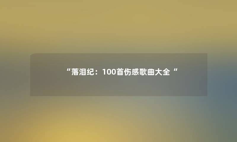 “落泪纪：几首伤感歌曲大全“