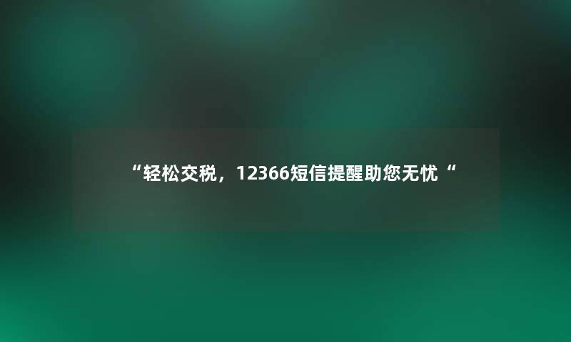 “轻松交税，12366短信提醒助你无忧“
