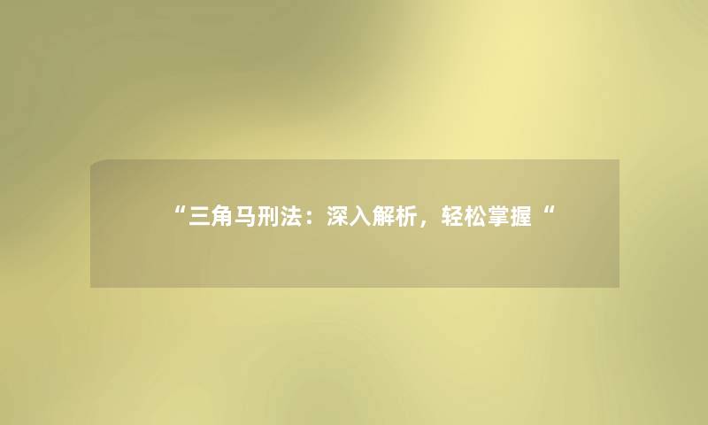 “三角马刑法:深入解析,轻松掌握“ “三角马刑法:深入解析,轻松掌握“