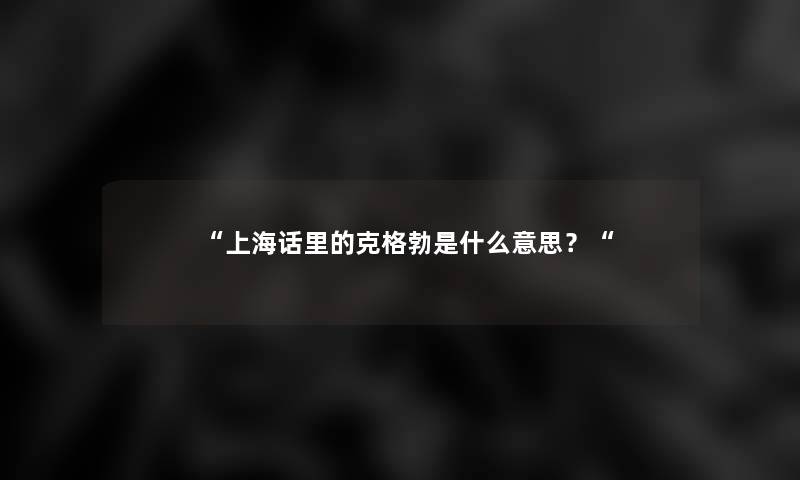 “上海话里的克格勃是什么意思?“ “上海话里的克格勃是什么意思?“