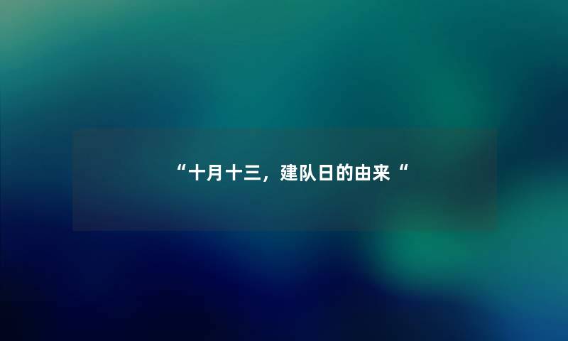 “十月十三,建队日的由来“ “十月十三,建队日的由来“
