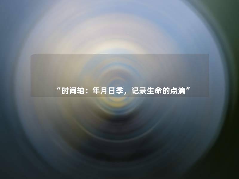 “时间轴:年月日季,记录生命的点滴” “时间轴:年月日季,记录生命的点滴”