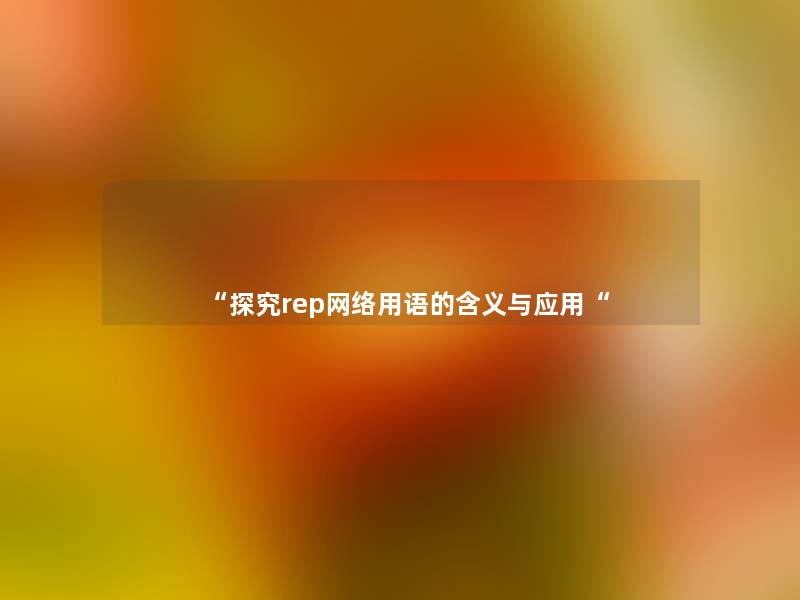 “探究rep网络用语的含义与应用“ “探究rep网络用语的含义与应用“