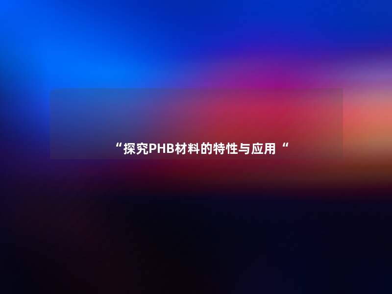 “探究PHB材料的特性与应用“ “探究PHB材料的特性与应用“