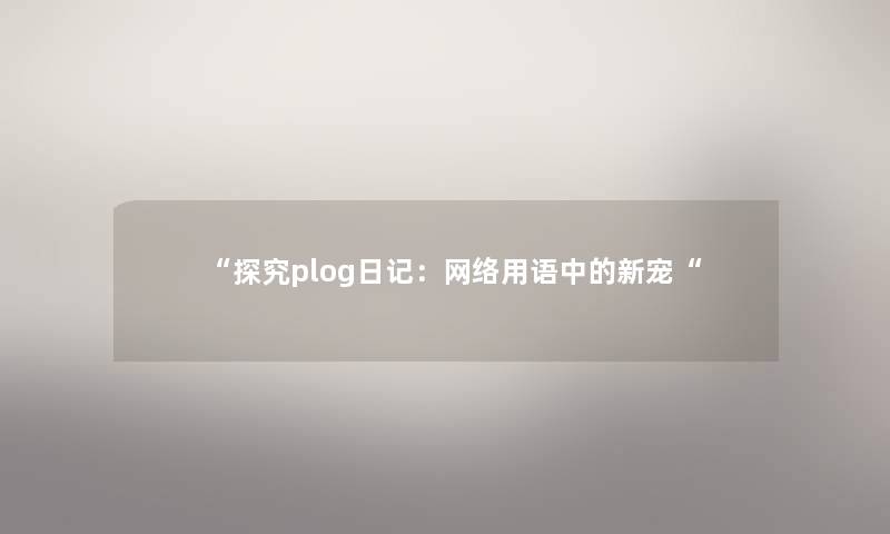 “探究plog日记:网络用语中的新宠“ “探究plog日记:网络用语中的新宠“