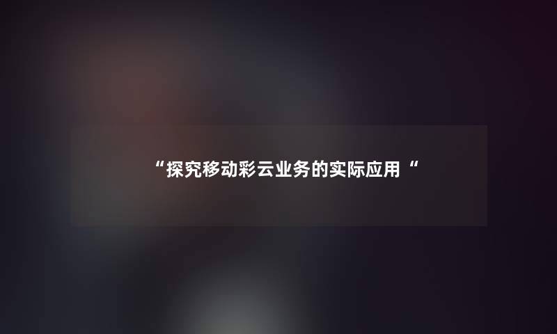 “探究移动彩云业务的实际应用“ “探究移动彩云业务的实际应用“