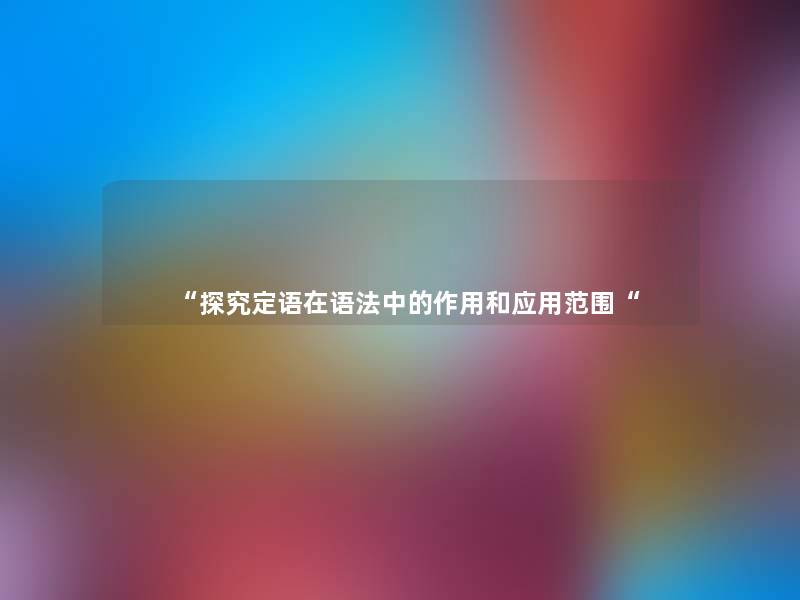 “探究定语在语法中的作用和应用范围“ “探究定语在语法中的作用和应用范围“