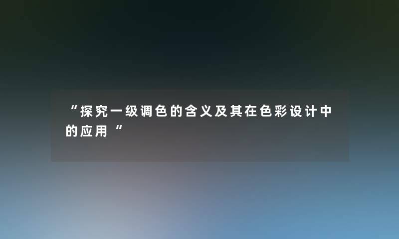 “探究一级调色的含义及其在色彩设计中的应用“