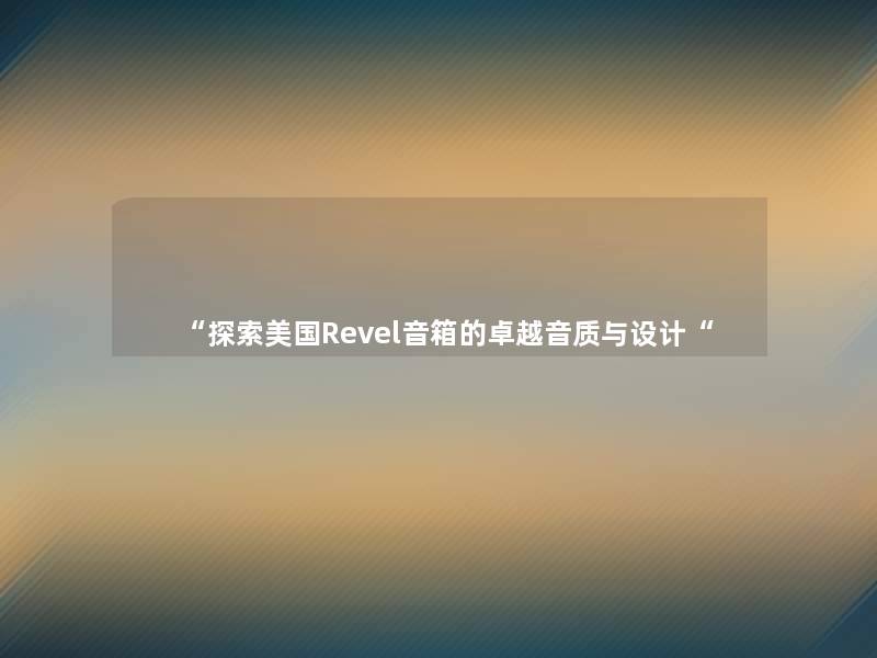 “探索美国Revel音箱的卓越音质与设计“ “探索美国Revel音箱的卓越音质与设计“