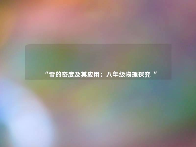 “雪的密度及其应用:八年级物理探究“ “雪的密度及其应用:八年级物理探究“