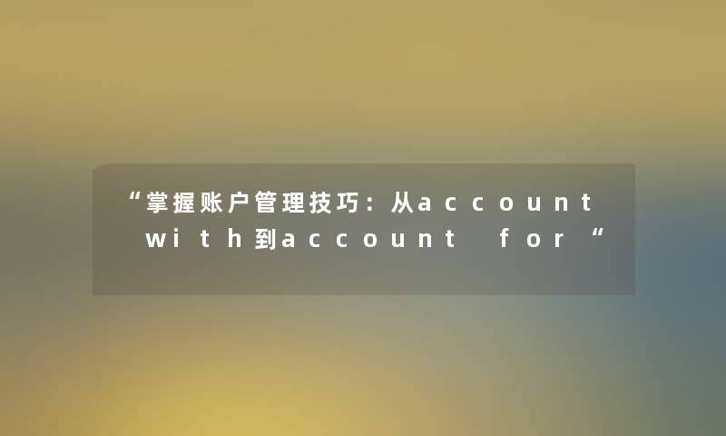 “掌握账户管理技巧:从account with到account for“ “掌握账户管理技巧:从account with到account for“