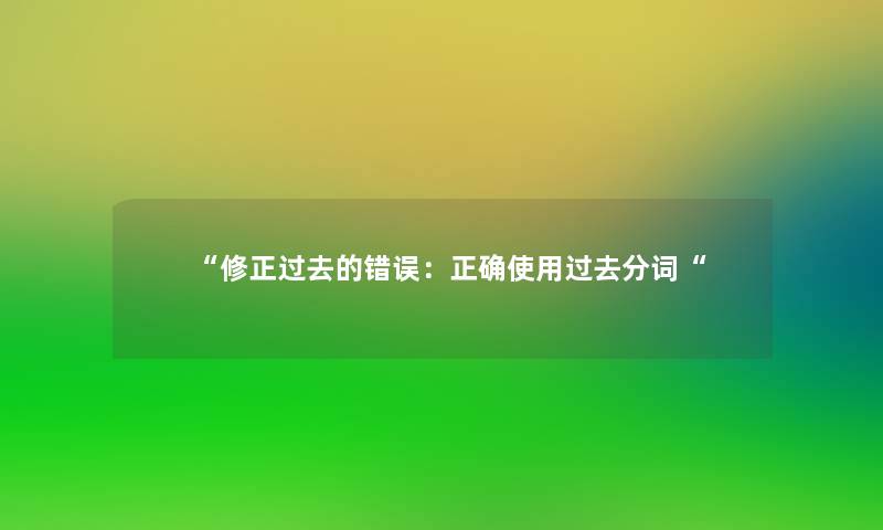 “修正过去的错误:正确使用过去分词“ “修正过去的错误:正确使用过去分词“