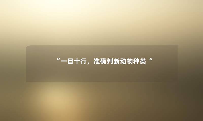 “一目十行，准确判断动物种类“