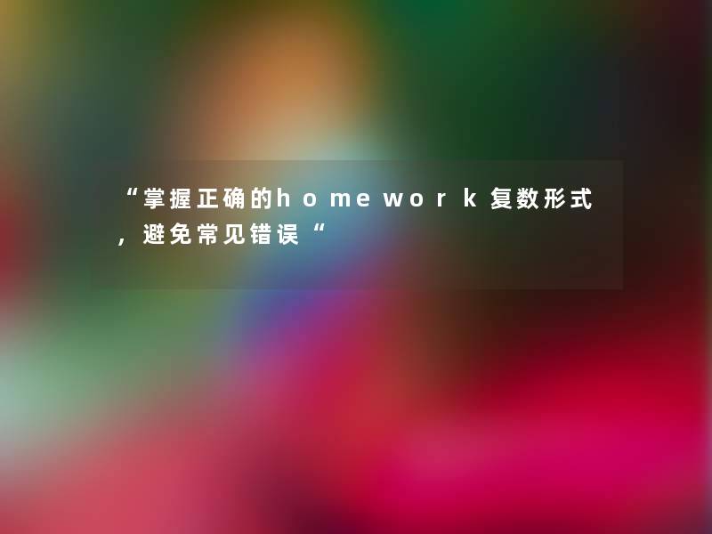 “掌握正确的homework复数形式,避免常见错误“ “掌握正确的homework复数形式,避免常见错误“