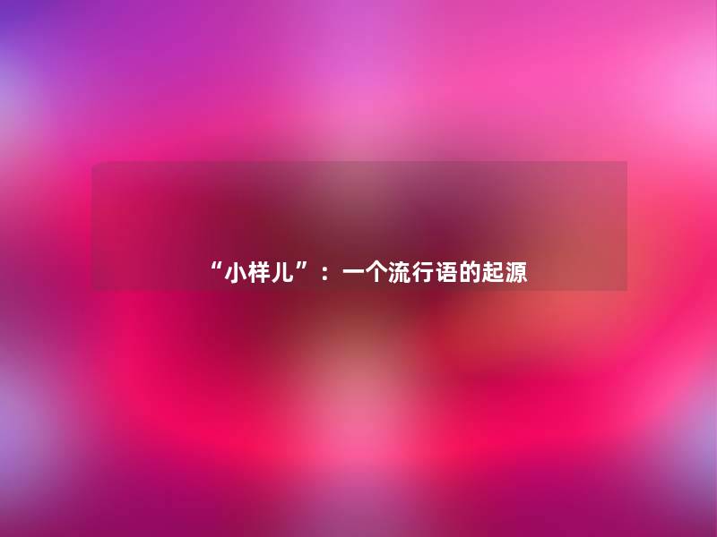 “小样儿”:一个流行语的起源 “小样儿”:一个流行语的起源