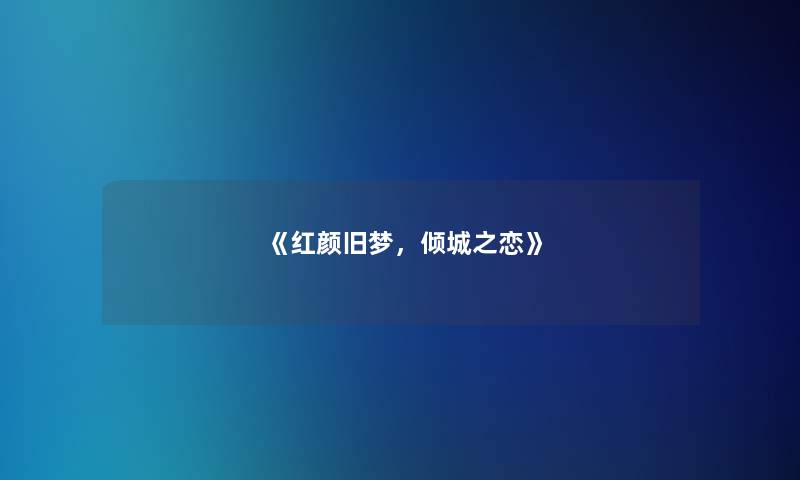 《红颜旧梦，倾城之恋》