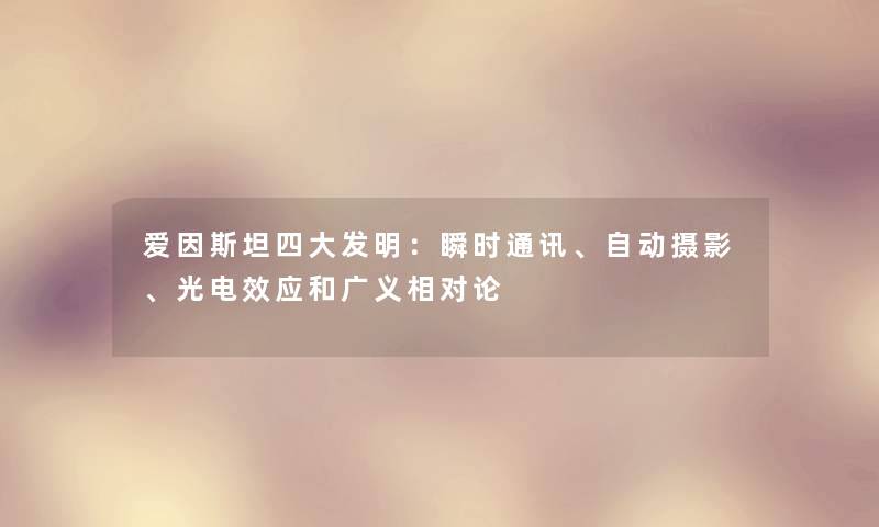 爱因斯坦四大发明:瞬时通讯、自动摄影、光电效应和广义相对论 爱因斯坦四大发明:瞬时通讯、自动摄影、光电效应和广义相对论