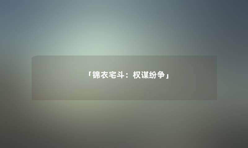 「锦衣宅斗:权谋纷争」 「锦衣宅斗:权谋纷争」