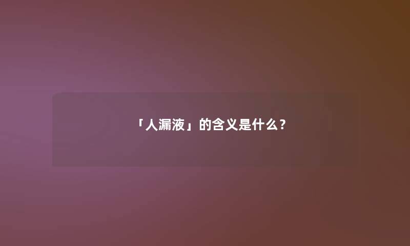 「人漏液」的含义是什么? 「人漏液」的含义是什么?