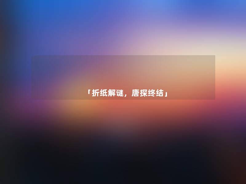 「折纸解谜,唐探终结」 「折纸解谜,唐探终结」