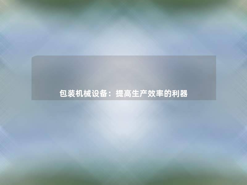 包装机械设备：提高生产效率的利器