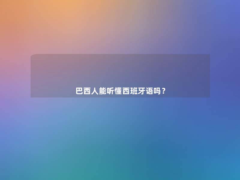 巴西人能听懂西班牙语吗? 巴西人能听懂西班牙语吗?