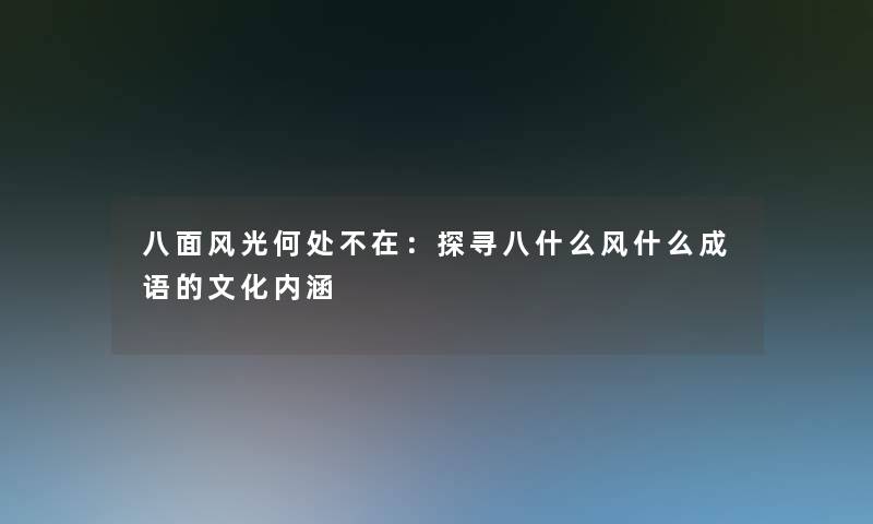 八面风光何处不在:探寻八什么风什么成语的文化内涵 八面风光何处不在:探寻八什么风什么成语的文化内涵