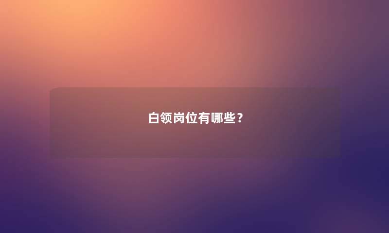 白领岗位有哪些? 白领岗位有哪些?