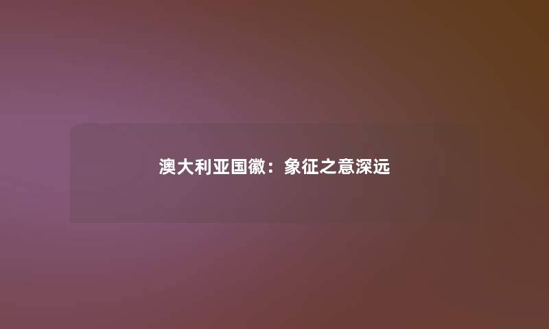 澳大利亚国徽:象征之意深远 澳大利亚国徽:象征之意深远