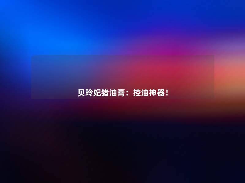 贝玲妃猪油膏：控油神器！