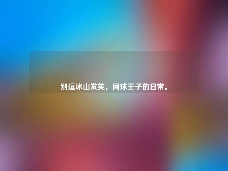 别逗冰山发笑,网球王子的日常。 别逗冰山发笑,网球王子的日常。