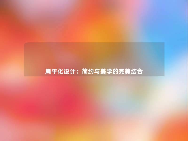 扁平化设计:简约与美学的完美结合 扁平化设计:简约与美学的完美结合