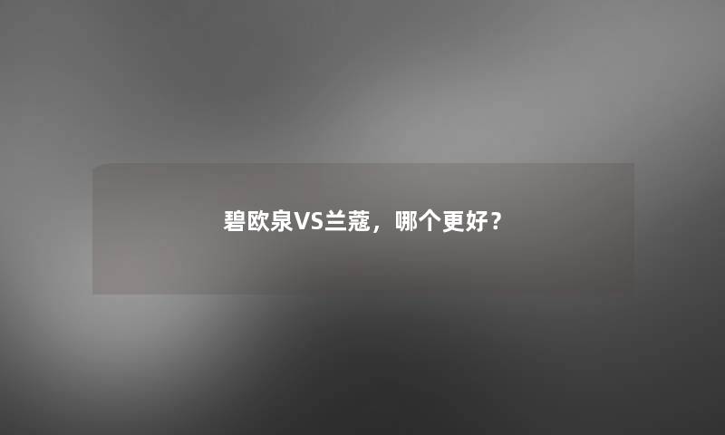 碧欧泉VS兰蔻，哪个更好？
