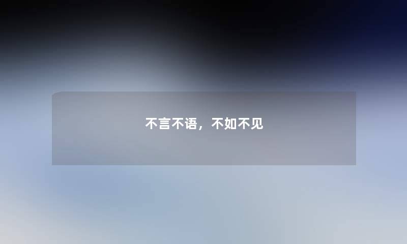 不言不语,不如不见 不言不语,不如不见